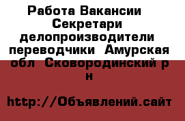 Работа Вакансии - Секретари, делопроизводители, переводчики. Амурская обл.,Сковородинский р-н